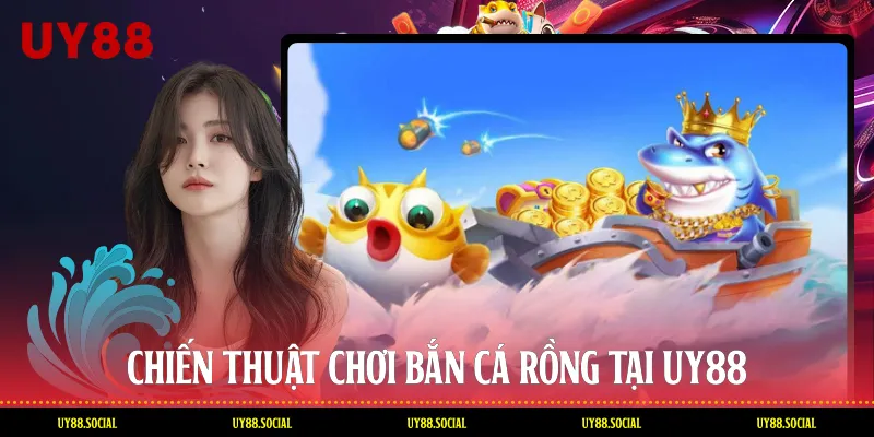Chiến Thuật Chơi Bắn Cá Rồng Tại Uy88
